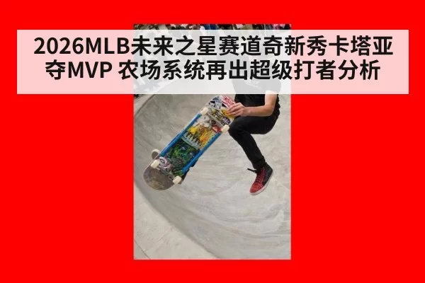 2026MLB未来之星赛道奇新秀卡塔亚夺MVP 农场系统再出超级打者分析（beats365）