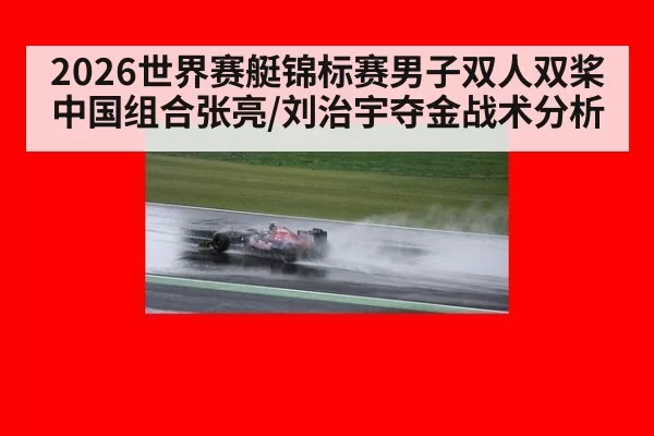 2026世界赛艇锦标赛男子双人双桨中国组合张亮/刘治宇夺金战术分析（beats365）