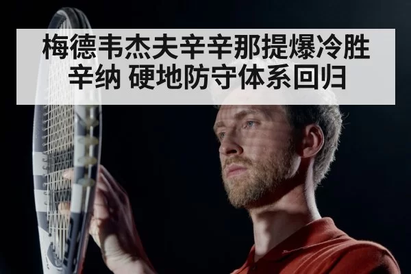梅德韦杰夫辛辛那提爆冷胜辛纳 硬地防守体系回归