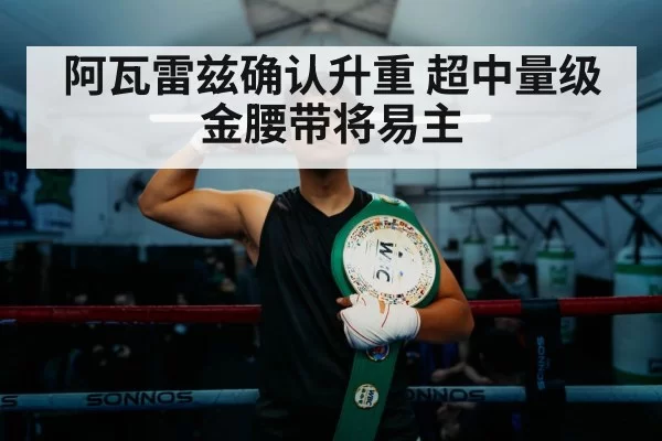 阿瓦雷兹确认升重 超中量级金腰带将易主