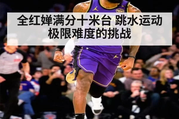 全红婵满分十米台 跳水运动极限难度的挑战