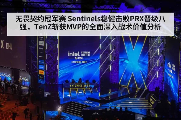 无畏契约冠军赛 Sentinels稳健击败PRX晋级八强，TenZ斩获MVP的全面深入战术价值分析