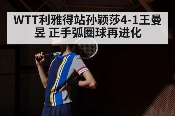 WTT利雅得站孙颖莎4-1王曼昱 正手弧圈球再进化