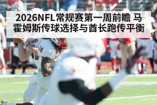 2026NFL常规赛第一周前瞻 马霍姆斯传球选择与酋长跑传平衡